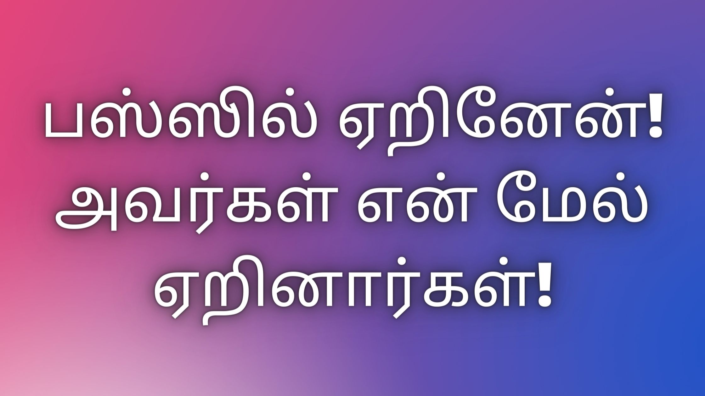 You are currently viewing kaamakadhaikaltamil பஸ்ஸில் ஏறினேன்!அவர்கள் என் மேல் ஏறினார்கள்!