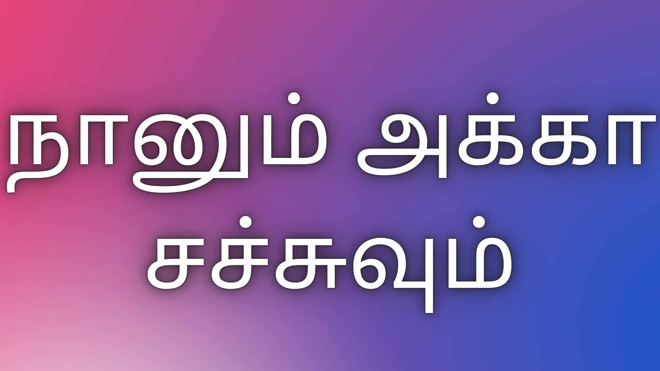 You are currently viewing kaamakadhaigal நானும் அக்கா சச்சுவும்