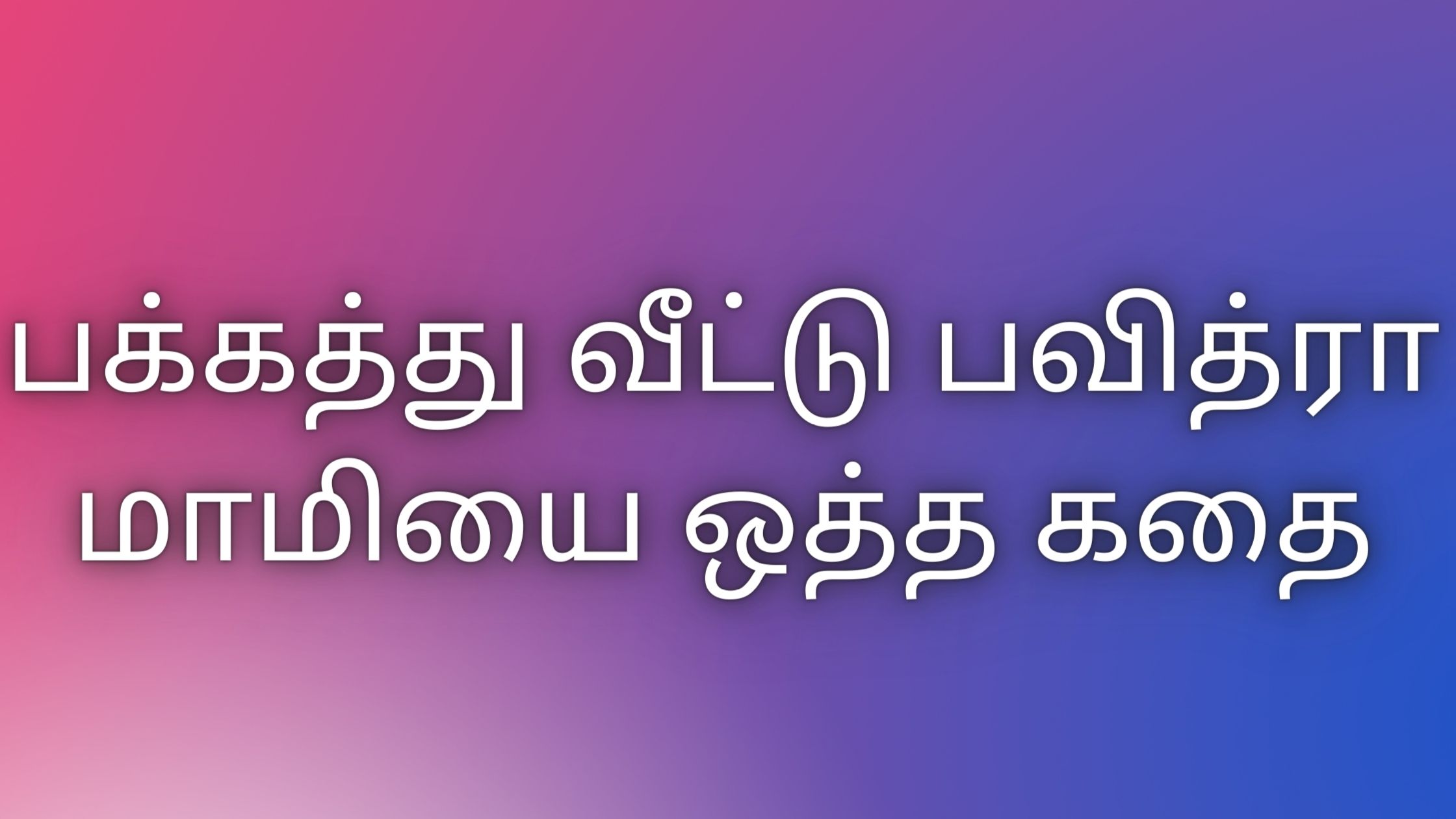 You are currently viewing tamil kama kathaigal பக்கத்து வீட்டு பவித்ரா மாமியை ஒத்த கதை