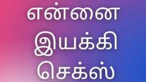 Read more about the article tamilkaamaverikathaigal என்னை இயக்கி செக்ஸ்