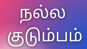 Read more about the article thamilkamaverikathaigal நல்ல குடும்பம்