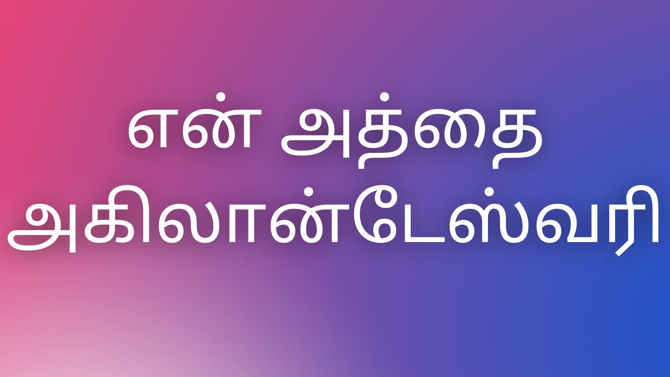 You are currently viewing thamilkamaverikathaikal என் அத்தை அகிலான்டேஸ்வரி