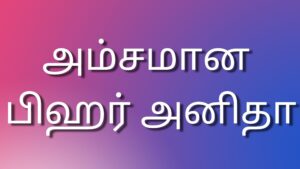 Read more about the article new kaama kathaigal அம்சமான பிஹர் அனிதா