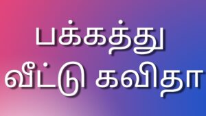 Read more about the article Tamil dirtystories பக்கத்து வீட்டு கவிதா