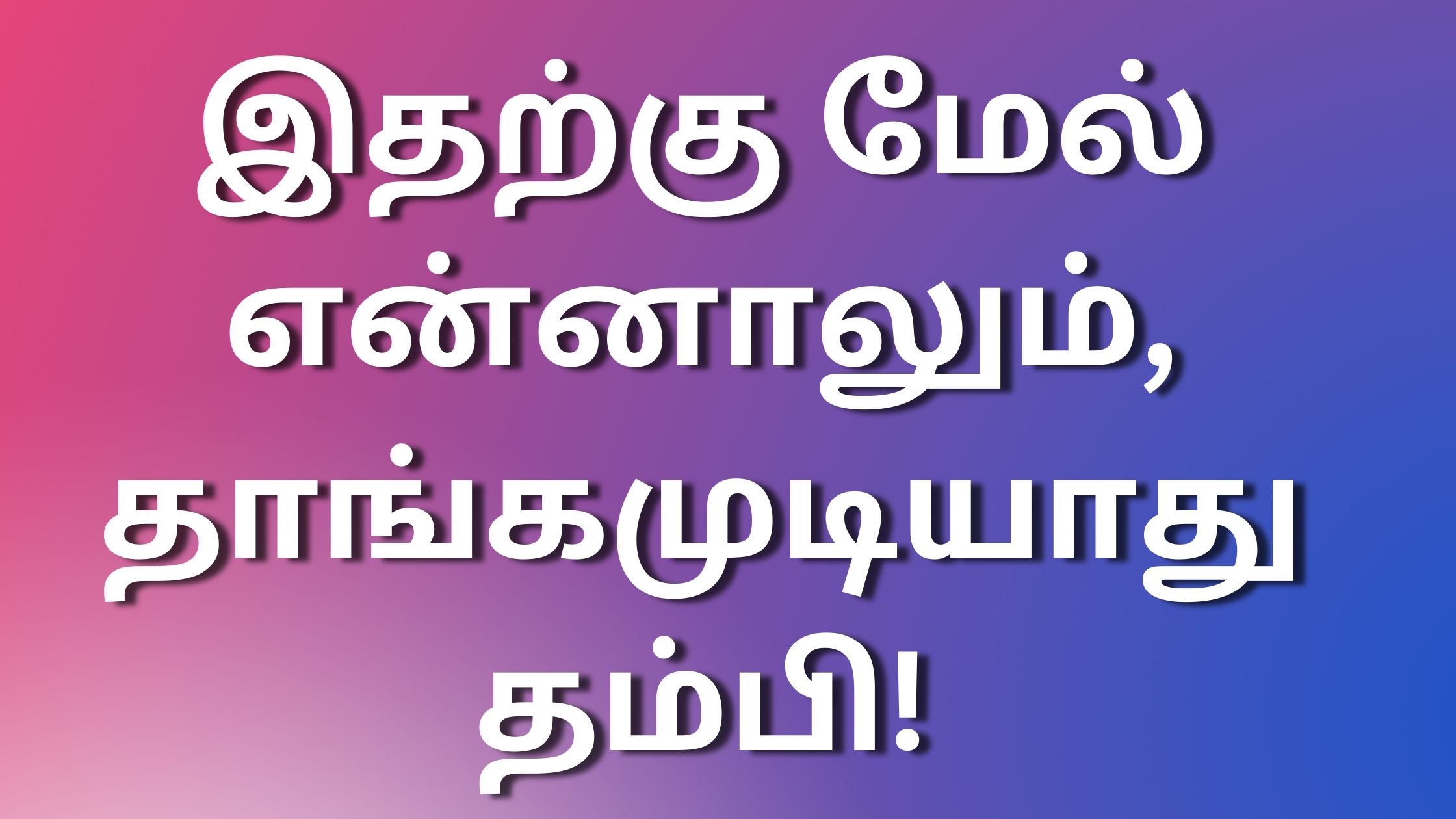 You are currently viewing thamilkamakadhaikal இதற்கு மேல் என்னாலும், தாங்கமுடியாது தம்பி!