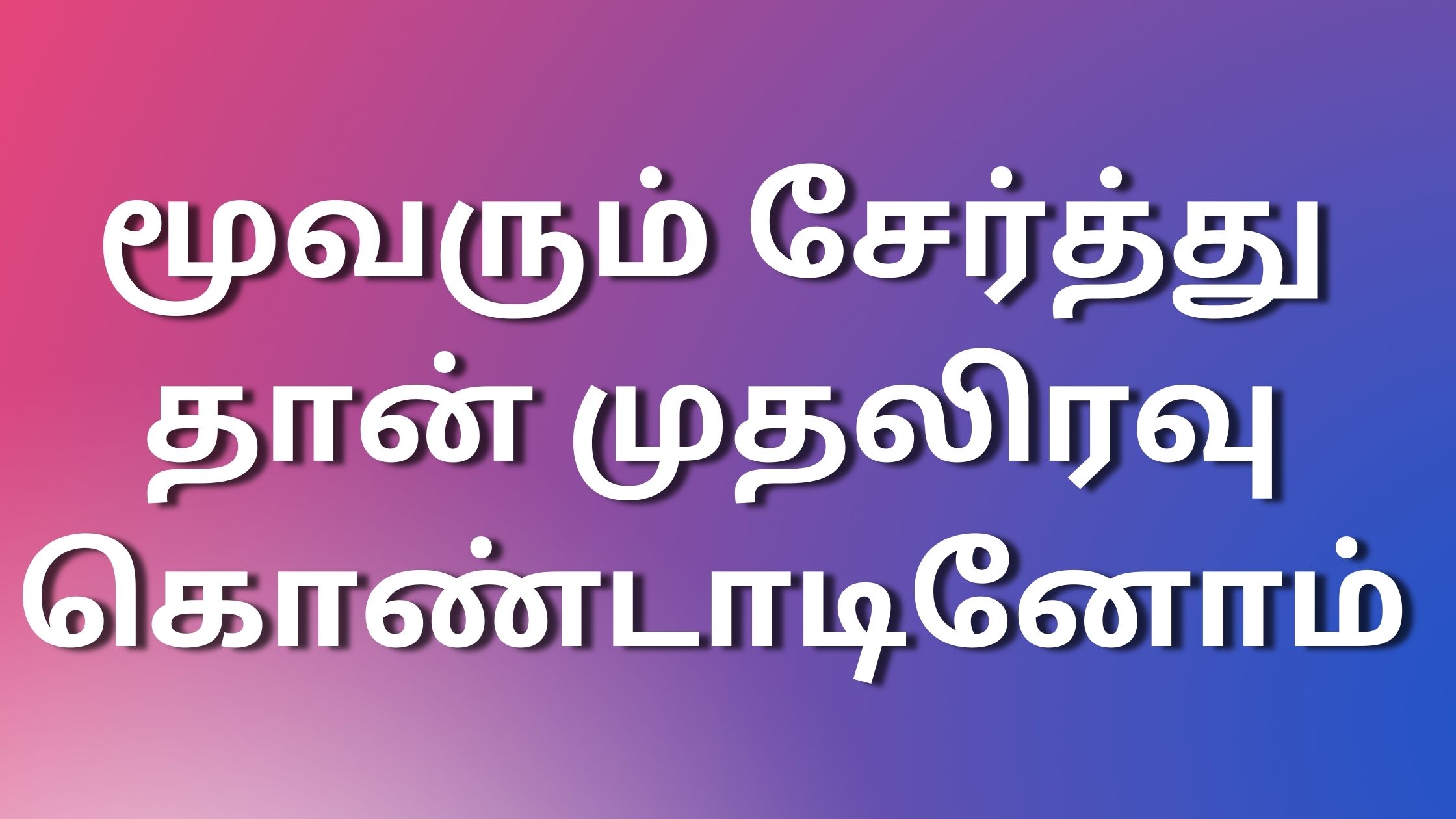 You are currently viewing kamakadhaikaltamil மூவரும் சேர்த்து தான் முதலிரவு கொண்டாடினோம்