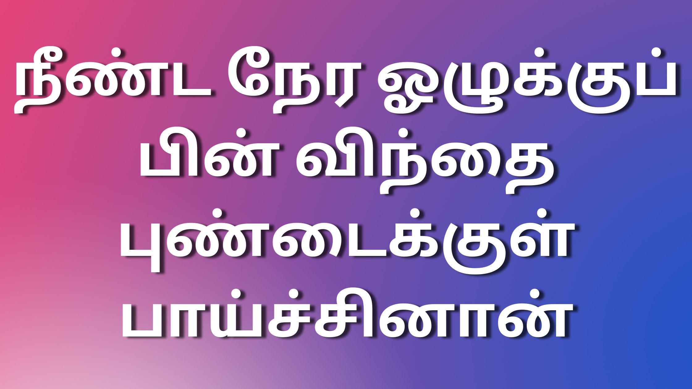 You are currently viewing tamilnewkamakathai நீண்ட நேர ஓழுக்குப் பின் விந்தை புண்டைக்குள் பாய்ச்சினான்