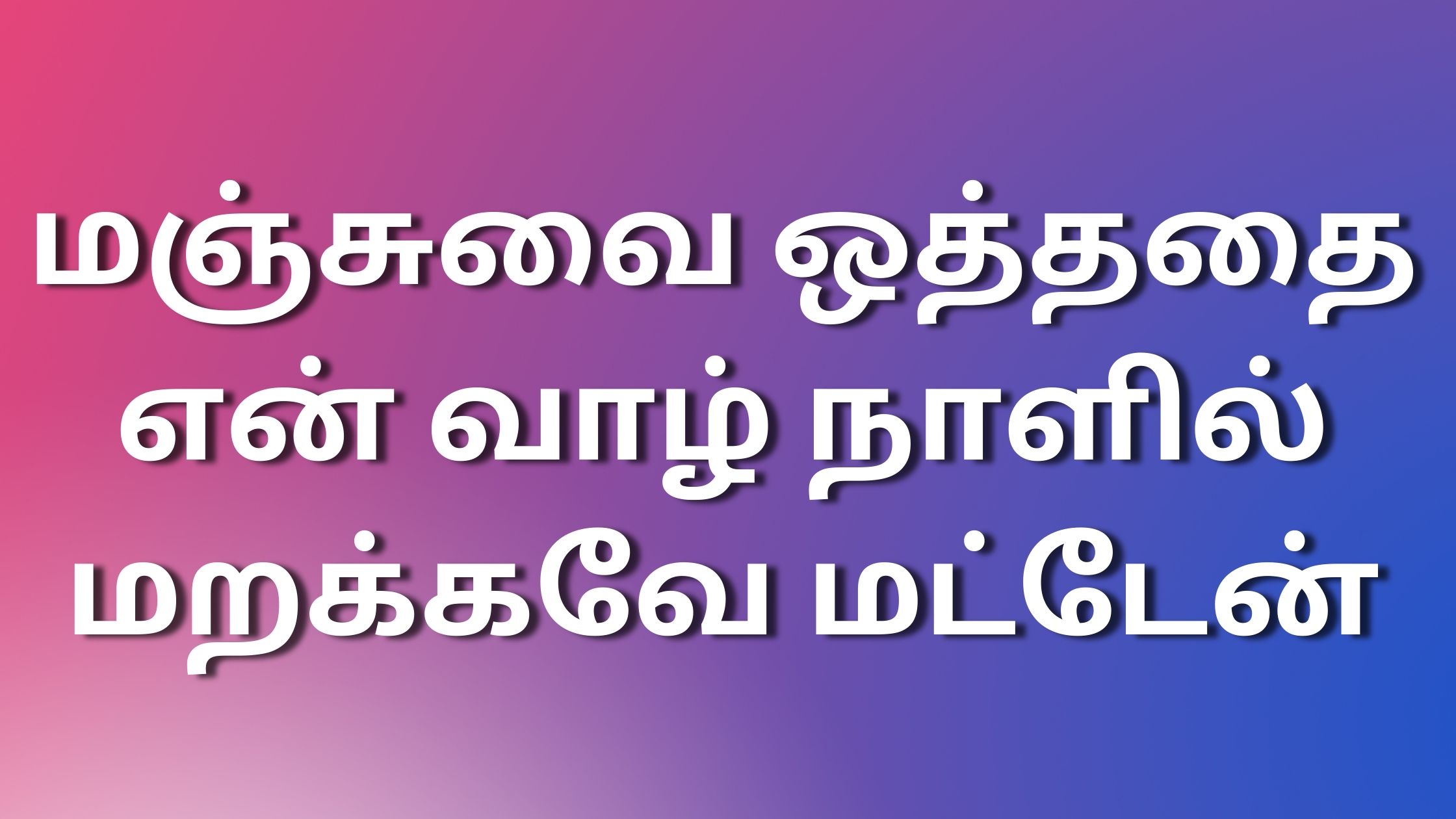 You are currently viewing thamilnewkaamakathaikal மஞ்சுவை ஒத்ததை என் வாழ் நாளில் மறக்கவே மட்டேன்