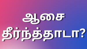 Read more about the article new tamilkaamakadhaikal ஆசை தீர்ந்த்தாடா?