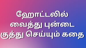 Read more about the article sexkadhaigal tamil ஹோட்டலில் வைத்து புன்டை குத்து செய்யும் கதை