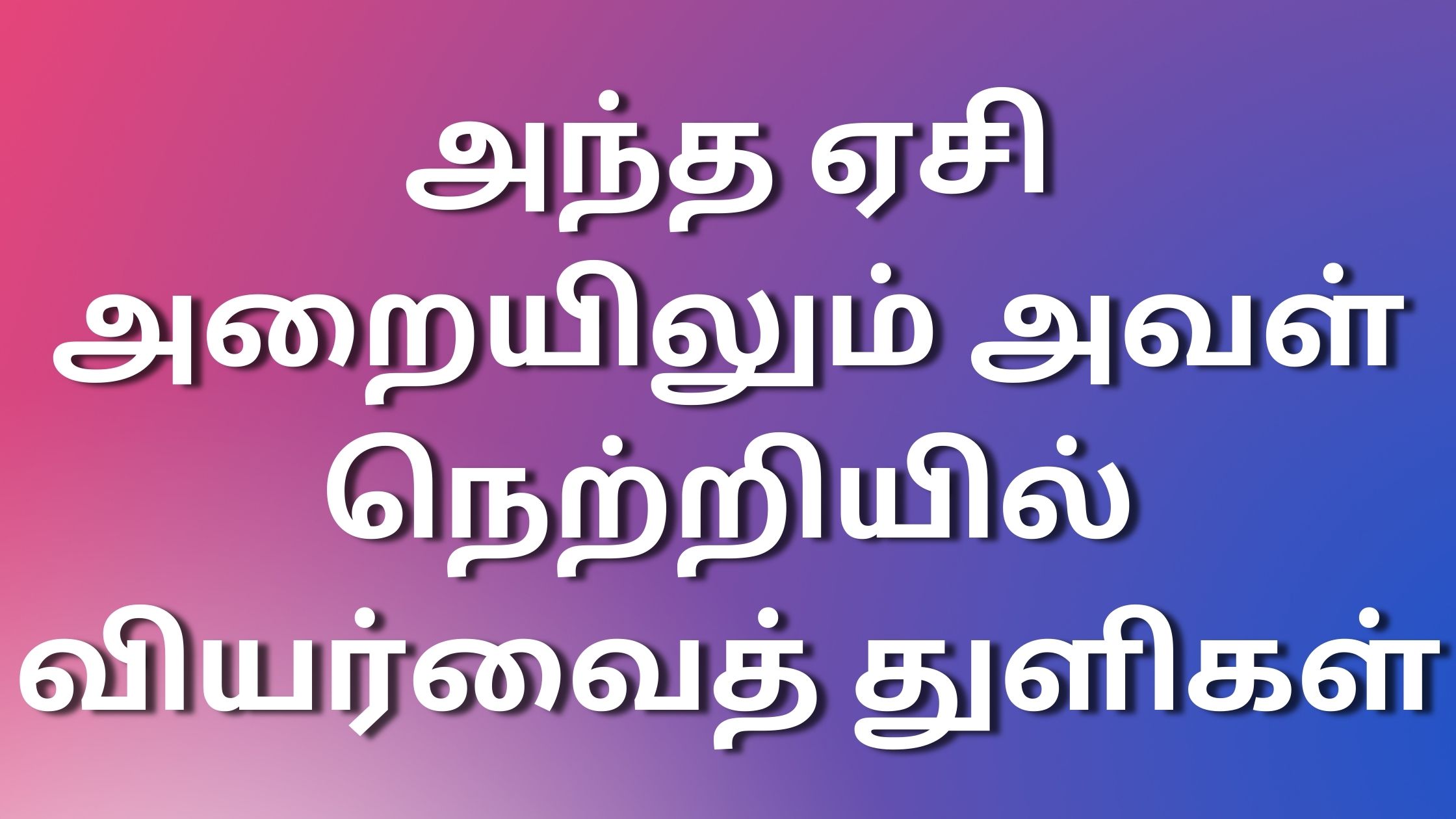 You are currently viewing tamilkamakathaigal2024 அந்த ஏசி அறையிலும் அவள் நெற்றியில் வியர்வைத் துளிகள்