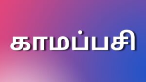 Read more about the article tamilkaamakathaikal2024 காமப்பசி