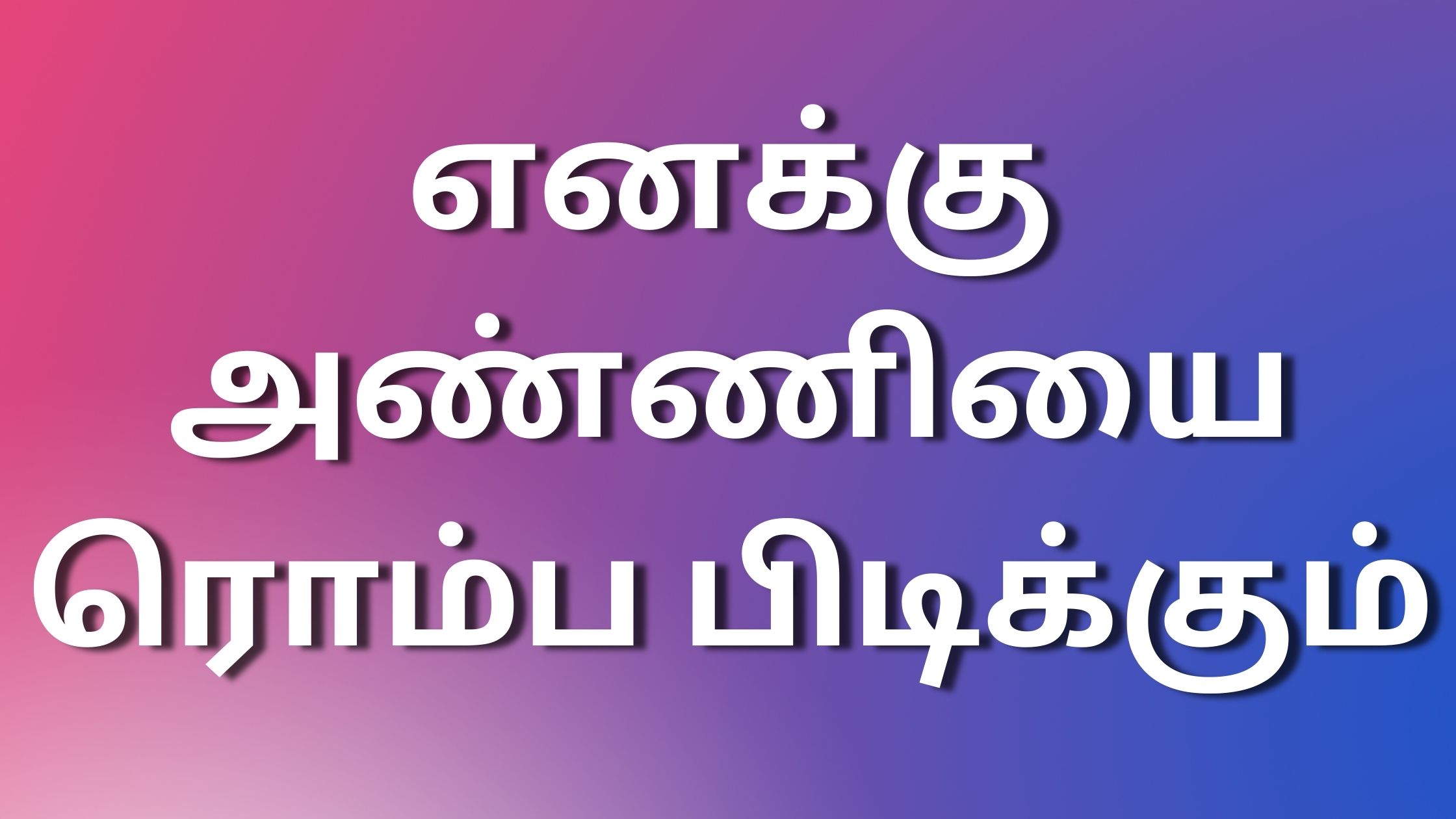 You are currently viewing tamil kadhaikal எனக்கு அண்ணியை ரொம்ப பிடிக்கும்