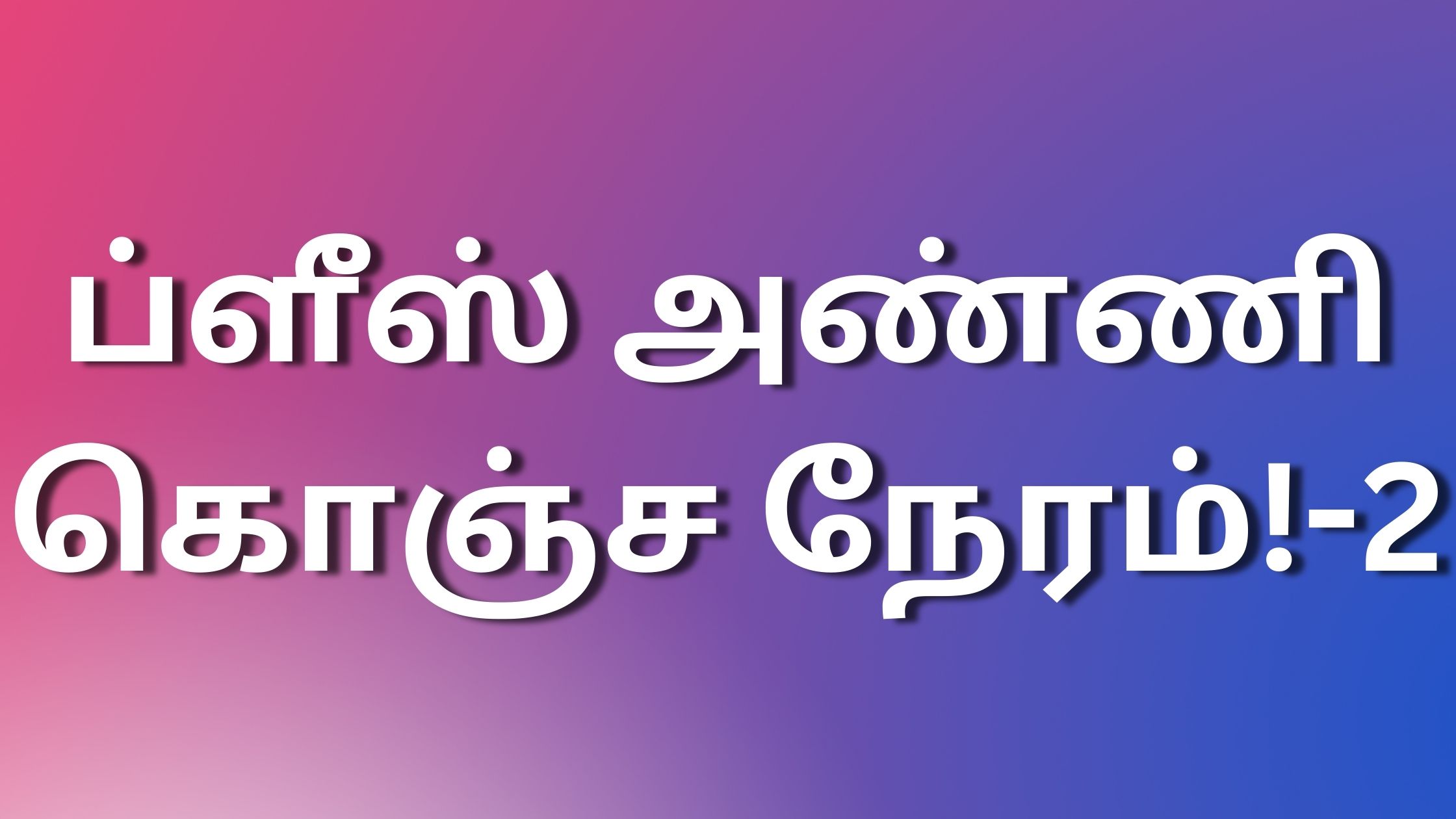 You are currently viewing kama kathaikall kama kathaigall ப்ளீஸ் அண்ணி கொஞ்ச நேரம்! -2