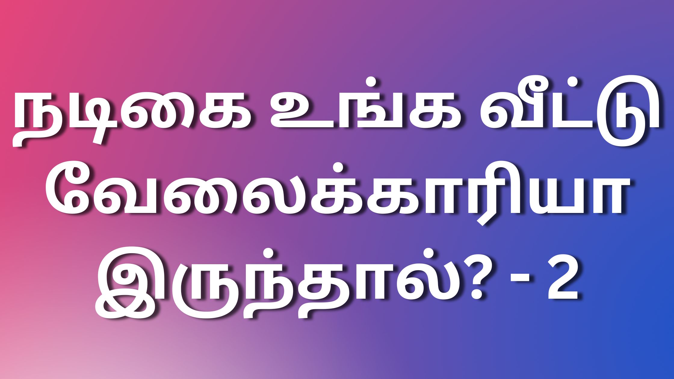 You are currently viewing kamakadhaitamil kamakathaitamil நடிகை உங்க வீட்டு வேலைக்காரியா இருந்தால்? -2