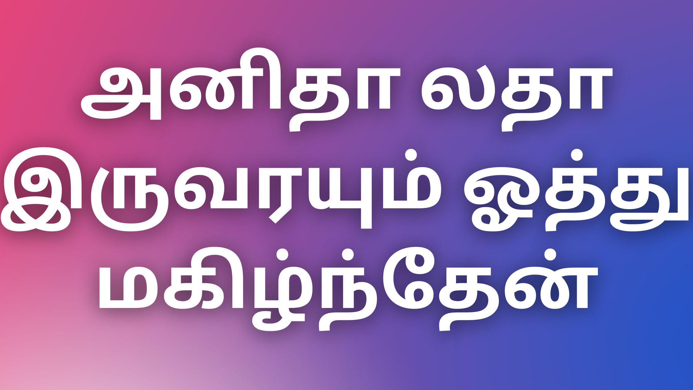 You are currently viewing tamil thevidiya kathaikal அனிதா லதா இருவரயும் ஓத்து மகிழ்ந்தேன்