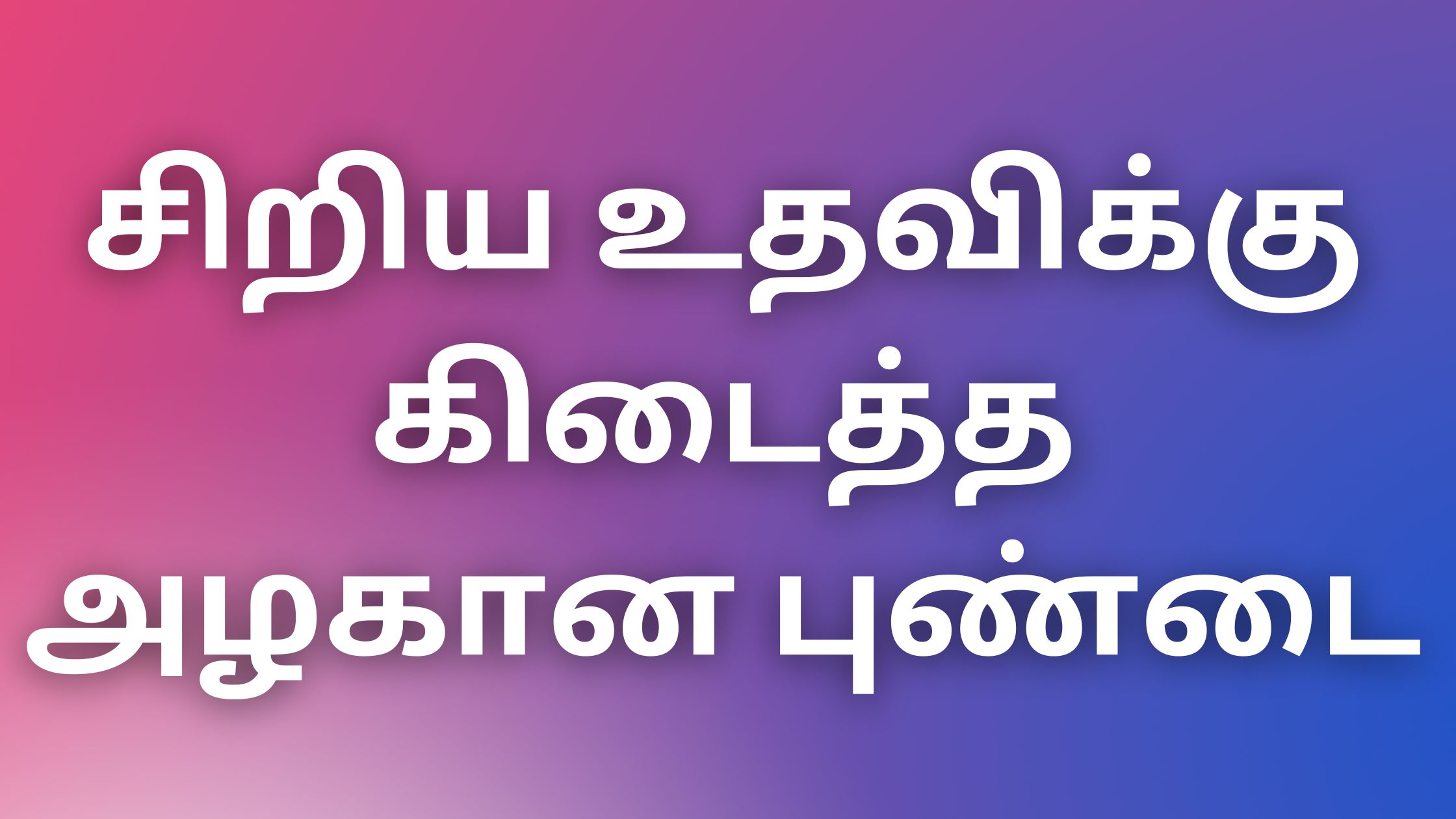 You are currently viewing kaama kadhaikal in tamil சிறிய உதவிக்கு கிடைத்த அழகான புண்டை