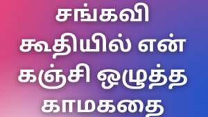 Read more about the article kama kadhaigal in tamil சங்கவி கூதியில் என் கஞ்சி ஒழுத்த காமகதை