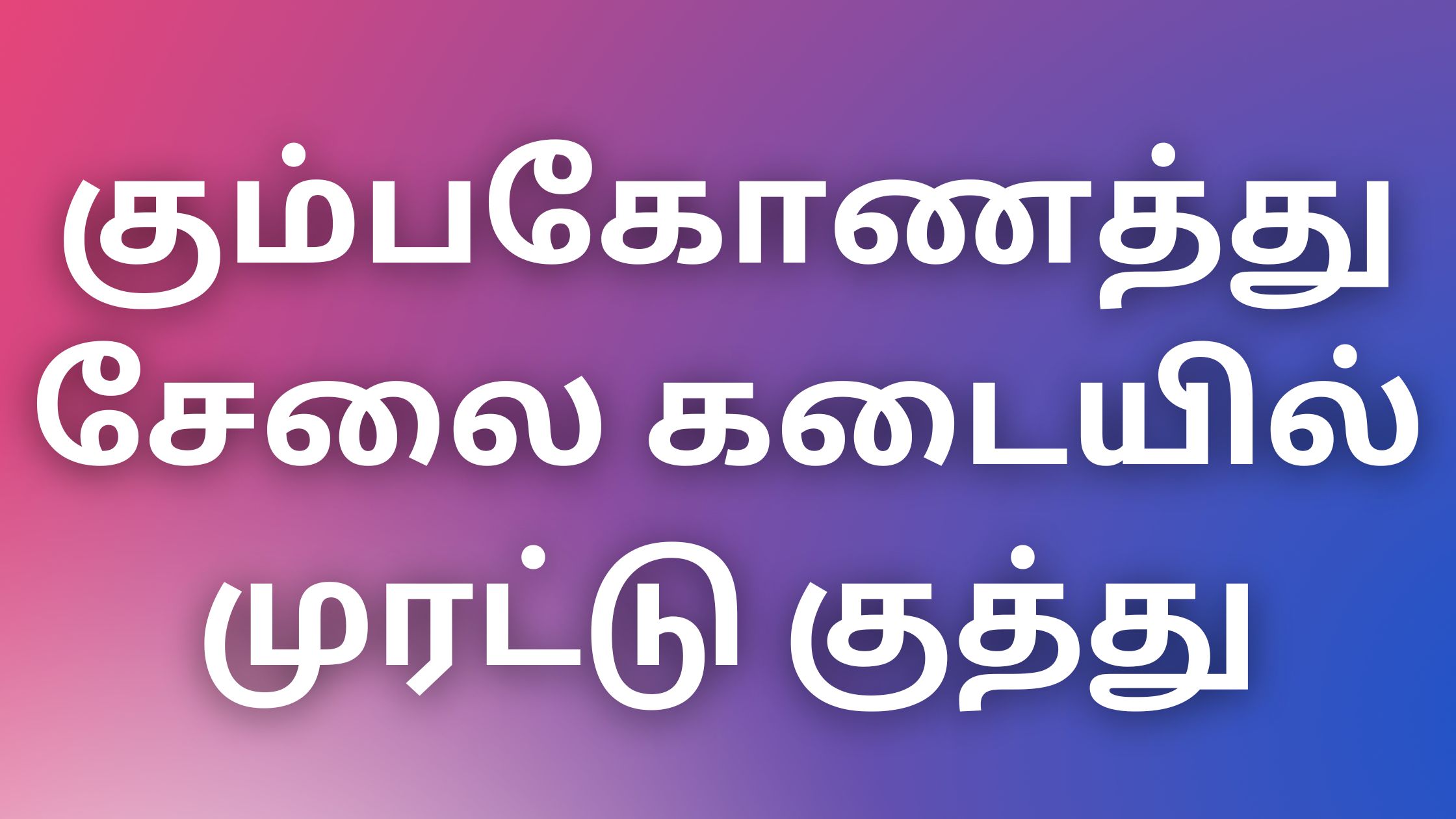 You are currently viewing kamakathaigalintamil கும்பகோணத்து சேலை கடையில் முரட்டு குத்து